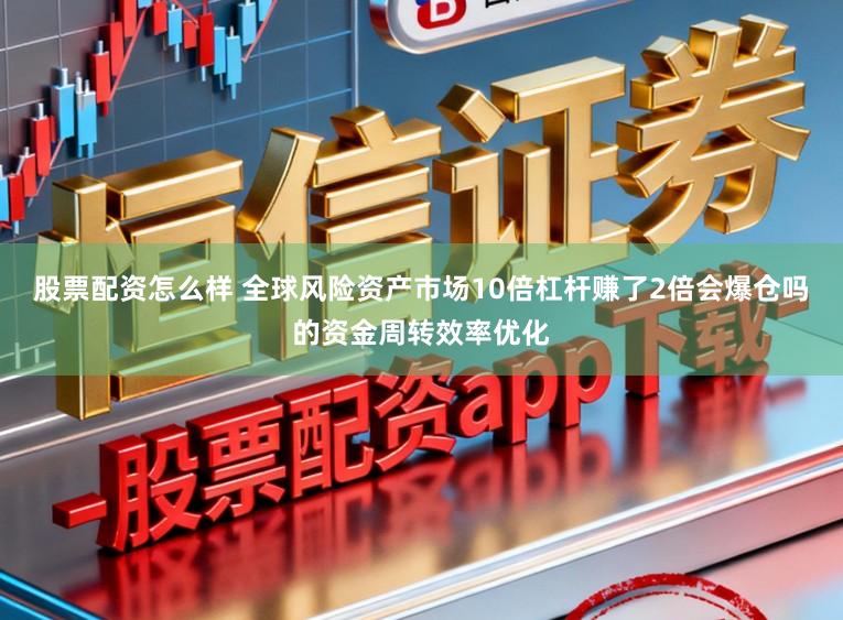 股票配资怎么样 全球风险资产市场10倍杠杆赚了2倍会爆仓吗的资金周转效率优化