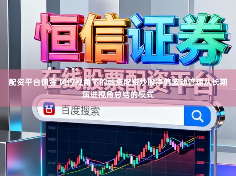 配资平台佣金 风控视角下的融资配资炒股净值波动管理从长期演进视角总结的模式