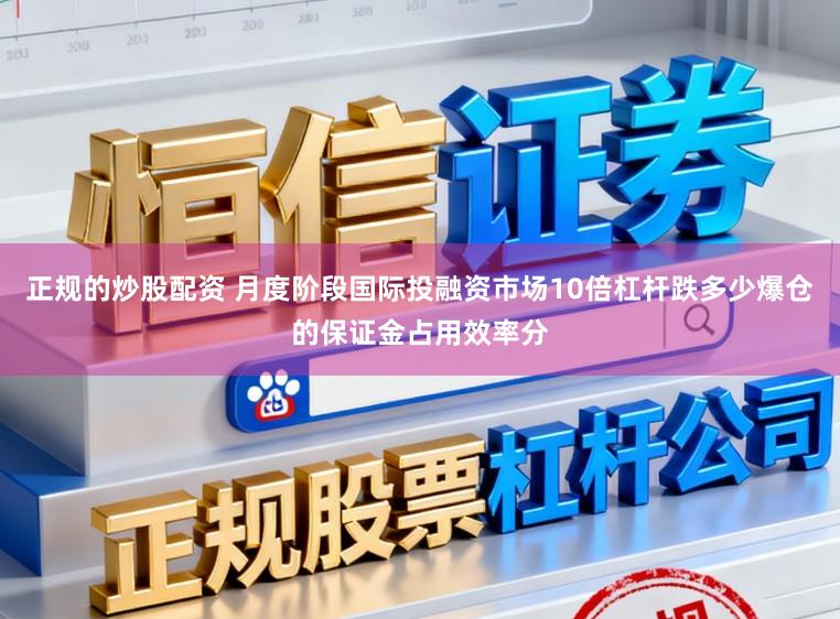 正规的炒股配资 月度阶段国际投融资市场10倍杠杆跌多少爆仓的保证金占用效率分