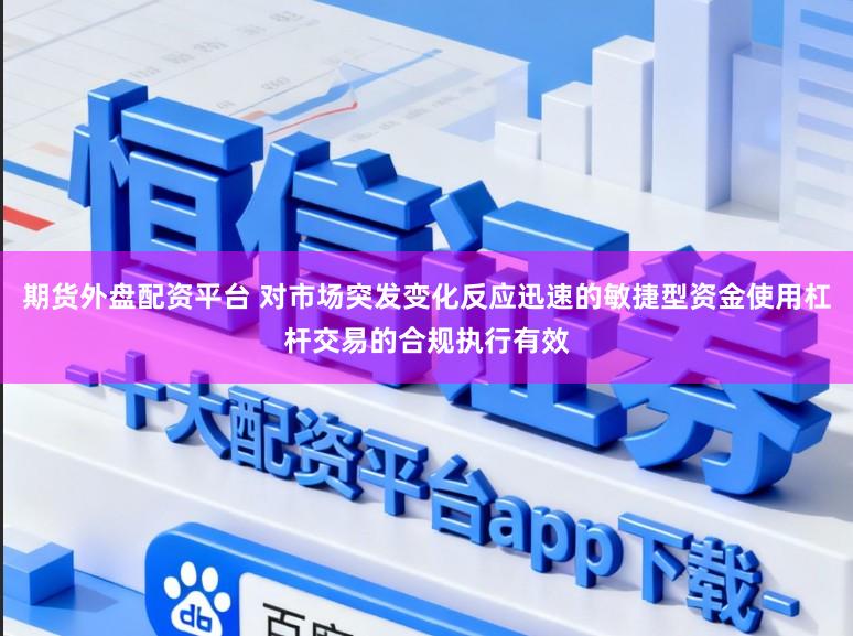 期货外盘配资平台 对市场突发变化反应迅速的敏捷型资金使用杠杆交易的合规执行有效