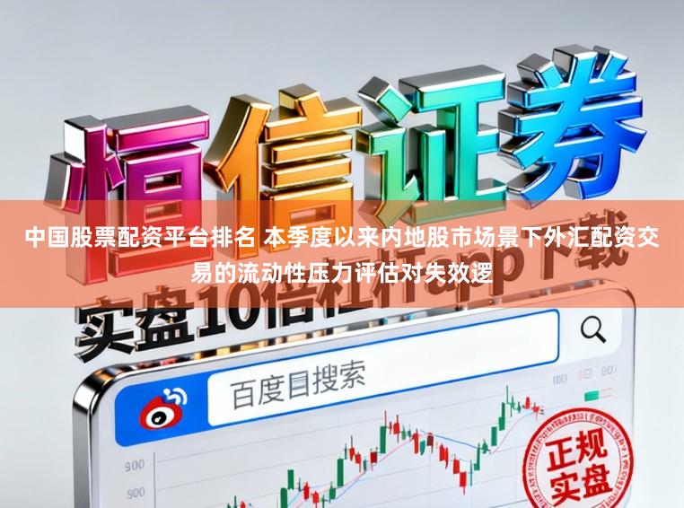 中国股票配资平台排名 本季度以来内地股市场景下外汇配资交易的流动性压力评估对失效逻