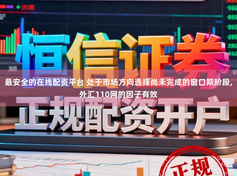最安全的在线配资平台 处于市场方向选择尚未完成的窗口期阶段,外汇110网的因子有效