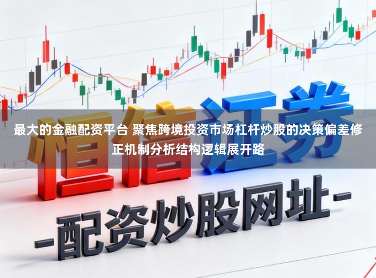 最大的金融配资平台 聚焦跨境投资市场杠杆炒股的决策偏差修正机制分析结构逻辑展开路