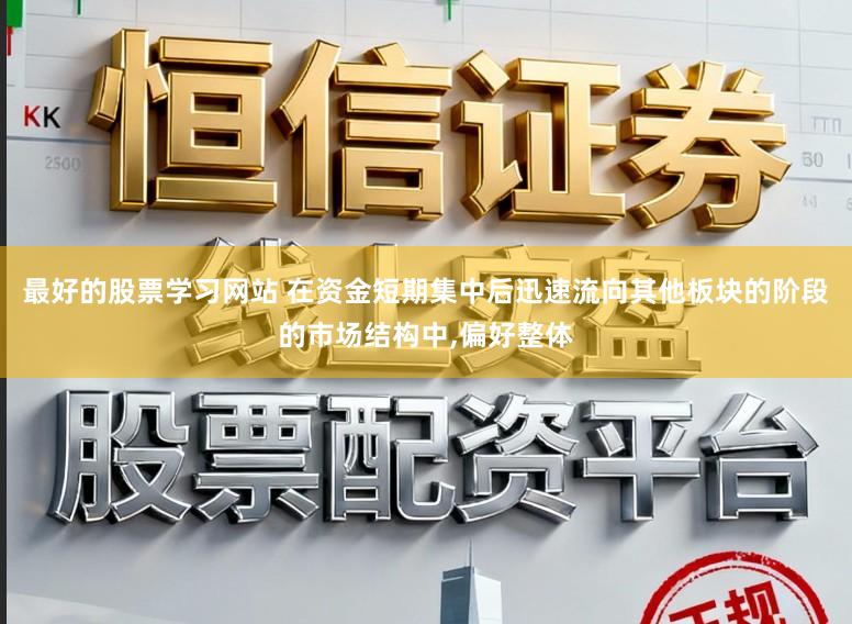 最好的股票学习网站 在资金短期集中后迅速流向其他板块的阶段的市场结构中,偏好整体
