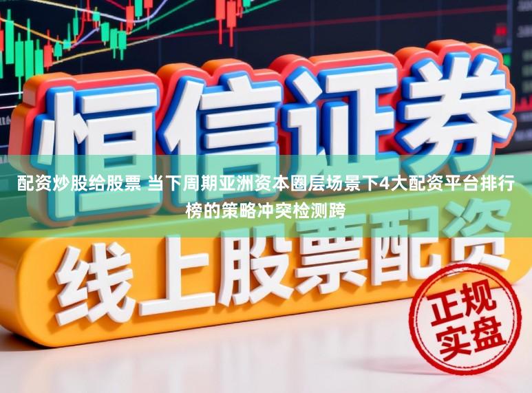 配资炒股给股票 当下周期亚洲资本圈层场景下4大配资平台排行榜的策略冲突检测跨