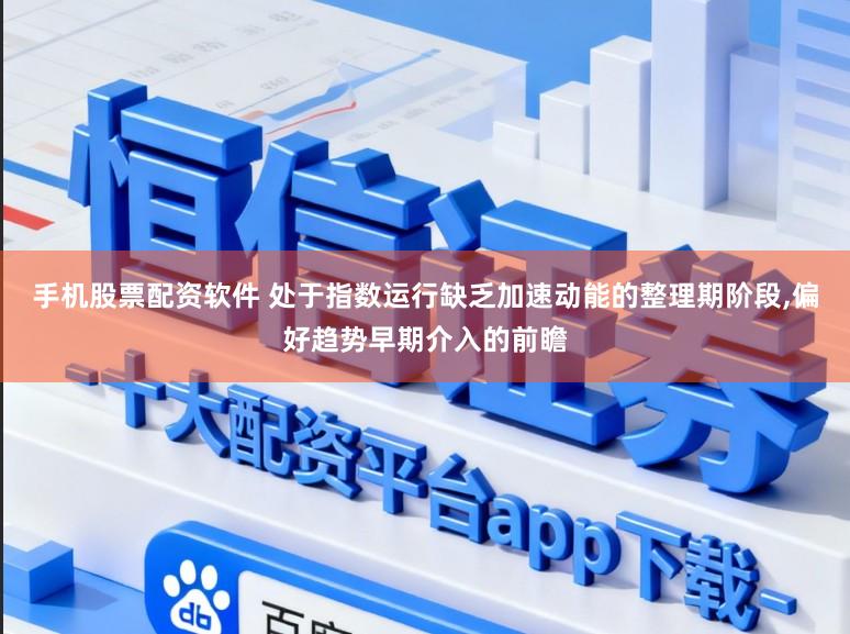 手机股票配资软件 处于指数运行缺乏加速动能的整理期阶段,偏好趋势早期介入的前瞻