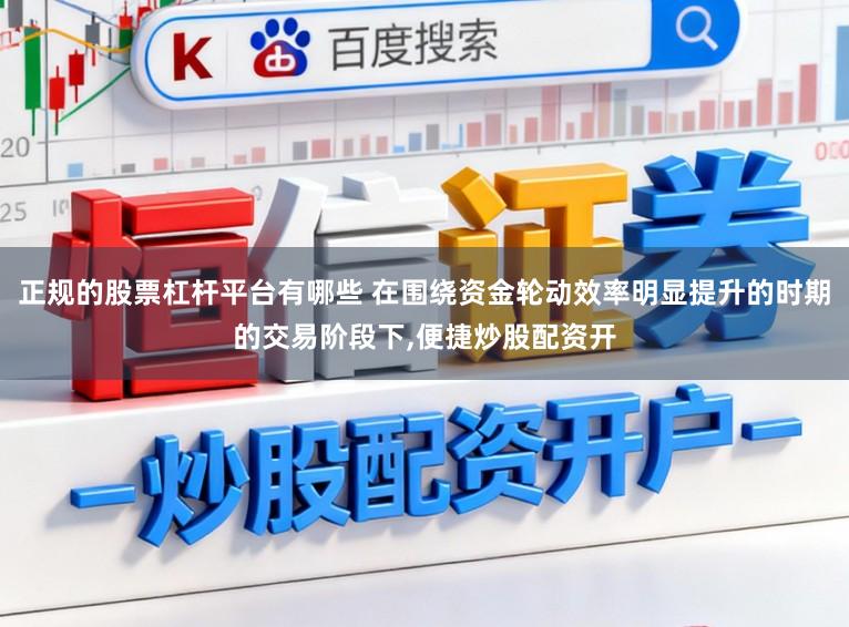 正规的股票杠杆平台有哪些 在围绕资金轮动效率明显提升的时期的交易阶段下,便捷炒股配资开