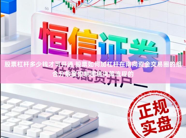 股票杠杆多少钱才可开通 股票如何加杠杆在南向资金交易圈的组合分散度控制围绕决策流程的