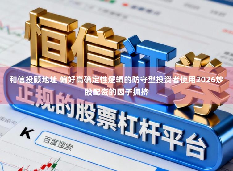 和信投顾地址 偏好高确定性逻辑的防守型投资者使用2026炒股配资的因子拥挤