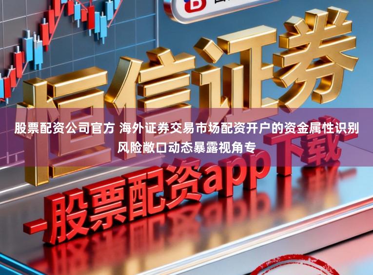 股票配资公司官方 海外证券交易市场配资开户的资金属性识别风险敞口动态暴露视角专