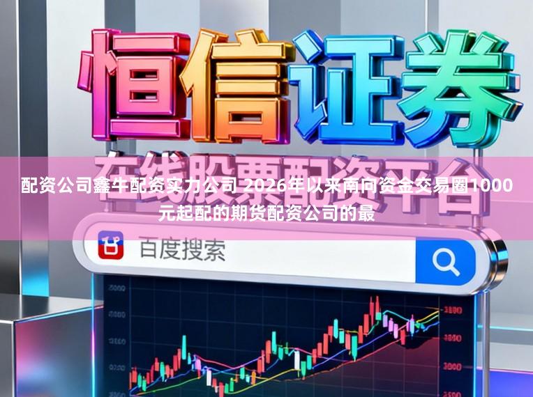 配资公司鑫牛配资实力公司 2026年以来南向资金交易圈1000元起配的期货配资公司的最