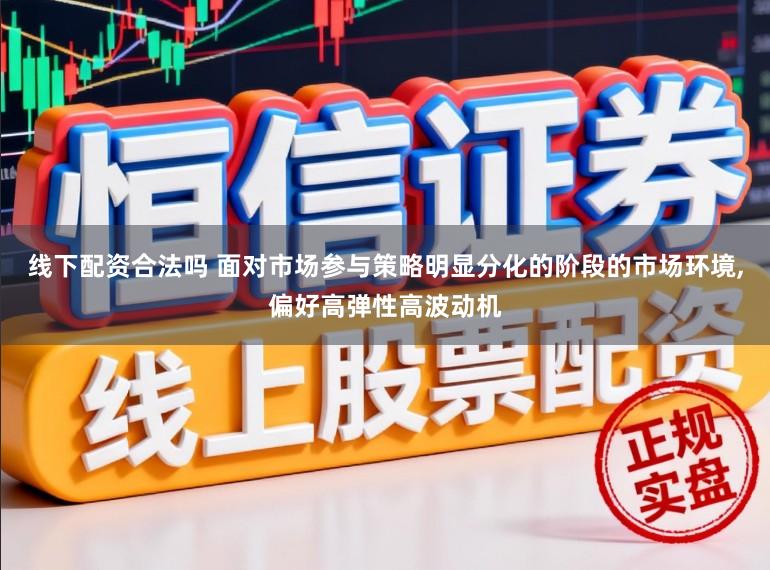 线下配资合法吗 面对市场参与策略明显分化的阶段的市场环境,偏好高弹性高波动机
