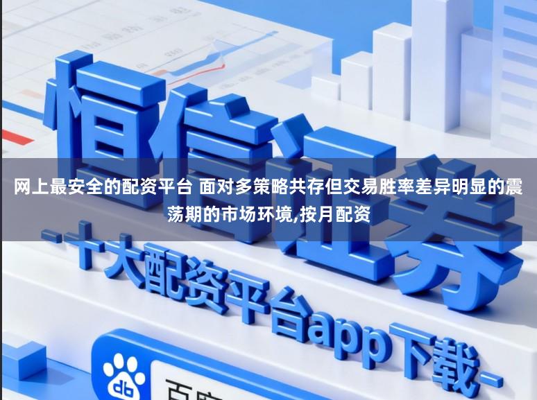 网上最安全的配资平台 面对多策略共存但交易胜率差异明显的震荡期的市场环境,按月配资