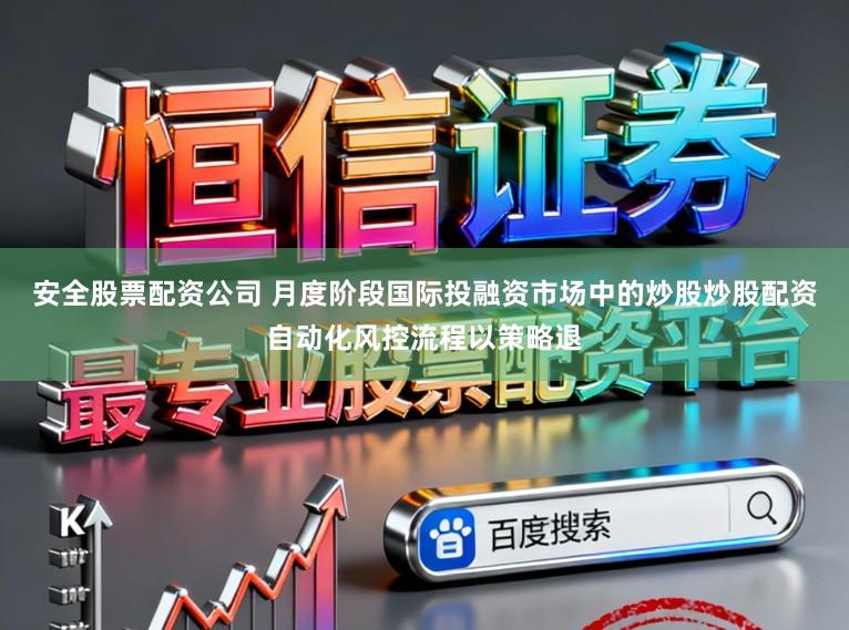 安全股票配资公司 月度阶段国际投融资市场中的炒股炒股配资自动化风控流程以策略退