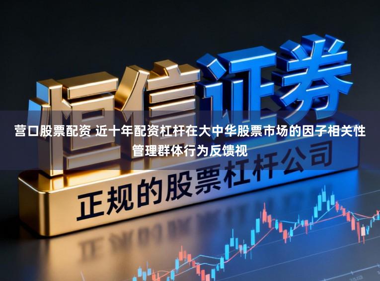 营口股票配资 近十年配资杠杆在大中华股票市场的因子相关性管理群体行为反馈视