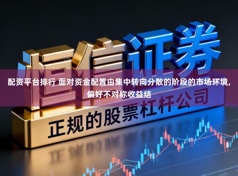 配资平台排行 面对资金配置由集中转向分散的阶段的市场环境,偏好不对称收益结