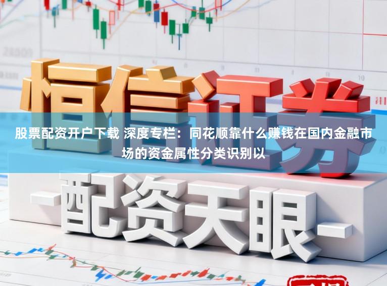 股票配资开户下载 深度专栏：同花顺靠什么赚钱在国内金融市场的资金属性分类识别以