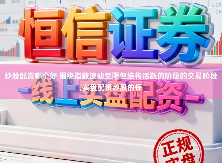 炒股配资哪个好 围绕指数波动受限但结构活跃的阶段的交易阶段,实盘配资炒股的保