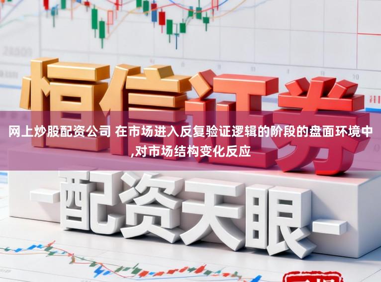 网上炒股配资公司 在市场进入反复验证逻辑的阶段的盘面环境中,对市场结构变化反应
