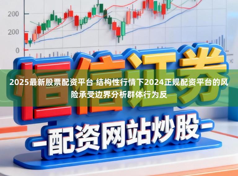 2025最新股票配资平台 结构性行情下2024正规配资平台的风险承受边界分析群体行为反