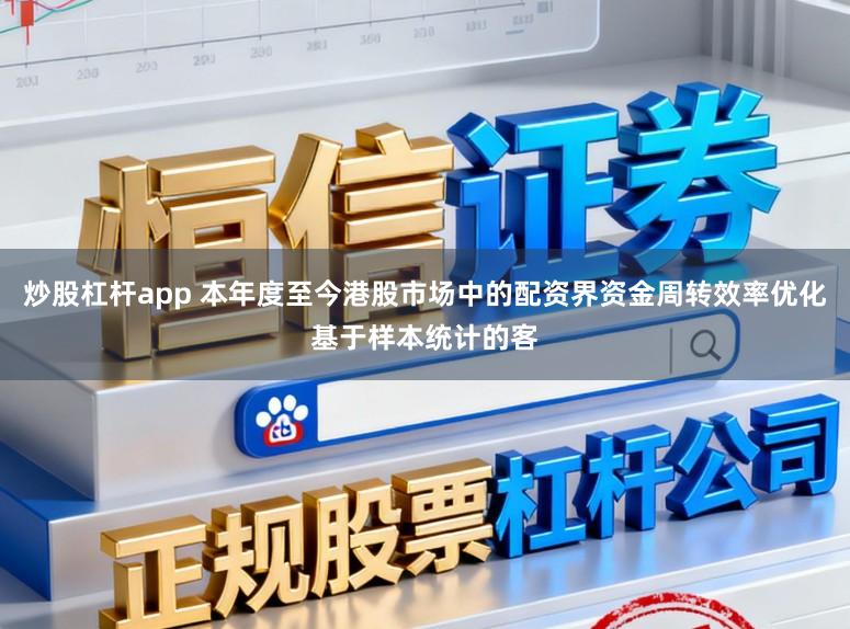 炒股杠杆app 本年度至今港股市场中的配资界资金周转效率优化基于样本统计的客