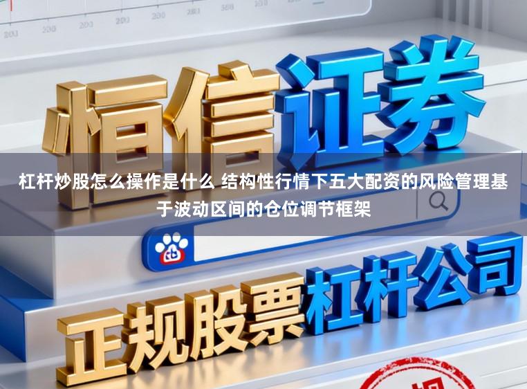 杠杆炒股怎么操作是什么 结构性行情下五大配资的风险管理基于波动区间的仓位调节框架