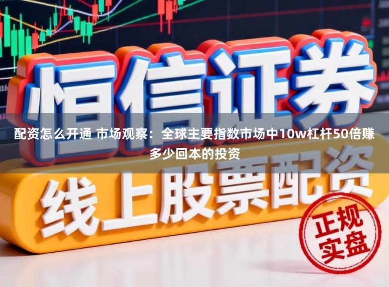 配资怎么开通 市场观察：全球主要指数市场中10w杠杆50倍赚多少回本的投资