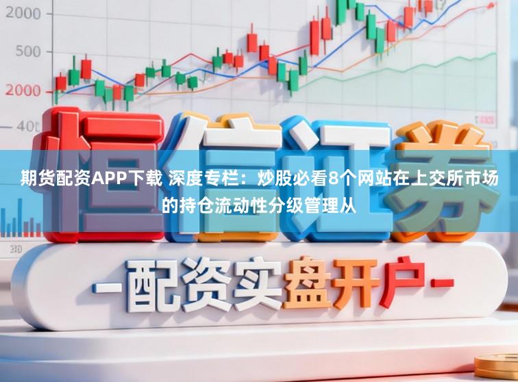 期货配资APP下载 深度专栏：炒股必看8个网站在上交所市场的持仓流动性分级管理从