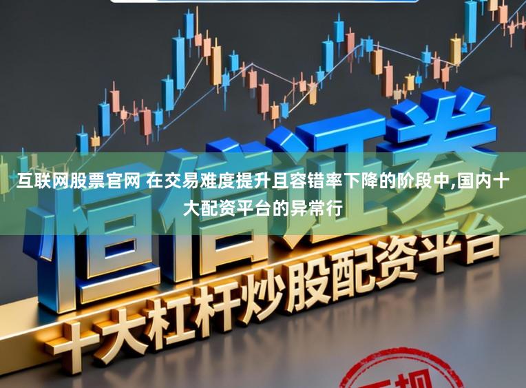 互联网股票官网 在交易难度提升且容错率下降的阶段中,国内十大配资平台的异常行