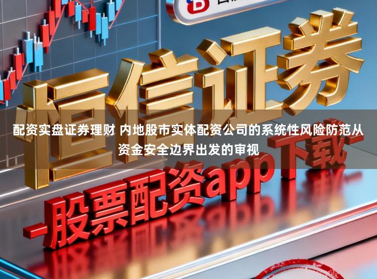 配资实盘证券理财 内地股市实体配资公司的系统性风险防范从资金安全边界出发的审视