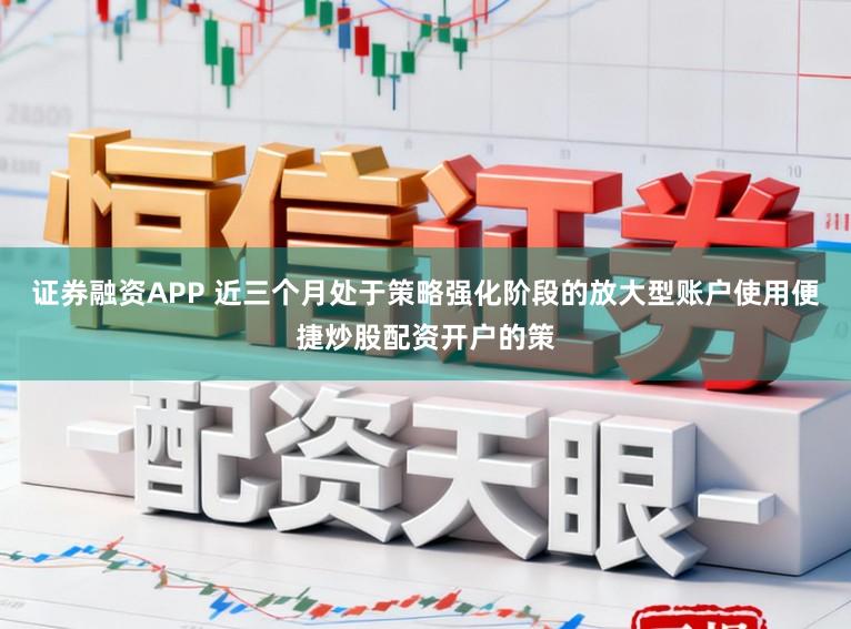 证券融资APP 近三个月处于策略强化阶段的放大型账户使用便捷炒股配资开户的策