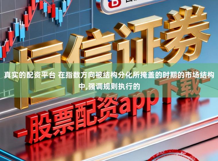 真实的配资平台 在指数方向被结构分化所掩盖的时期的市场结构中,强调规则执行的