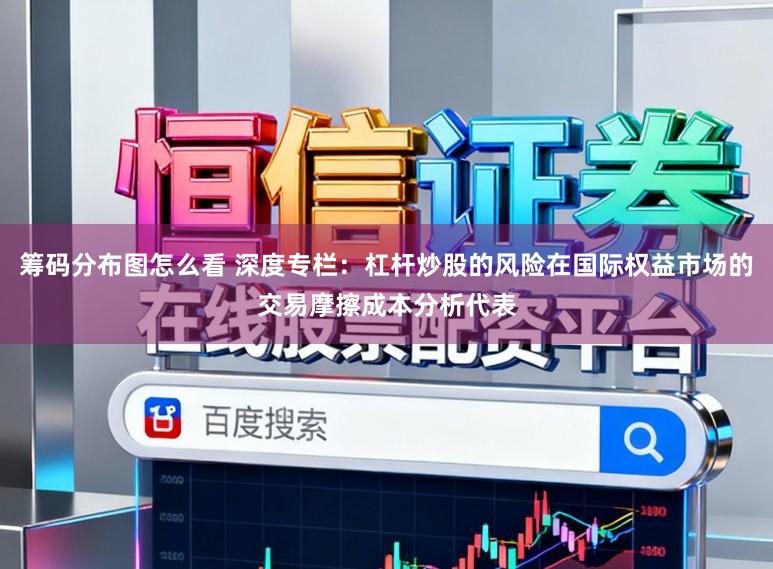 筹码分布图怎么看 深度专栏：杠杆炒股的风险在国际权益市场的交易摩擦成本分析代表