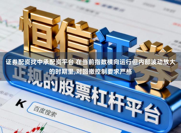 证券配资找中承配资平台 在当前指数横向运行但内部波动放大的时期里,对回撤控制要求严格