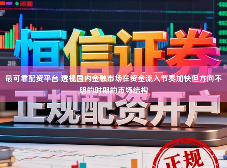 最可靠配资平台 透视国内金融市场在资金流入节奏加快但方向不明的时期的市场结构