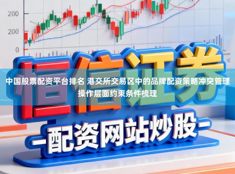 中国股票配资平台排名 港交所交易区中的品牌配资策略冲突管理操作层面约束条件梳理