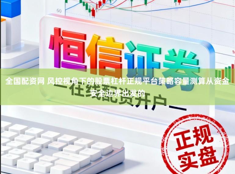 全国配资网 风控视角下的股票杠杆正规平台策略容量测算从资金安全边界出发的