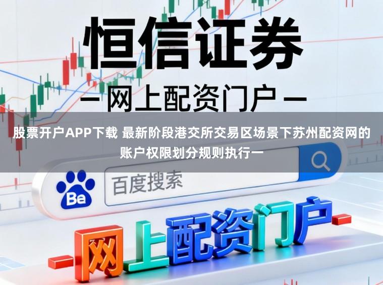 股票开户APP下载 最新阶段港交所交易区场景下苏州配资网的账户权限划分规则执行一