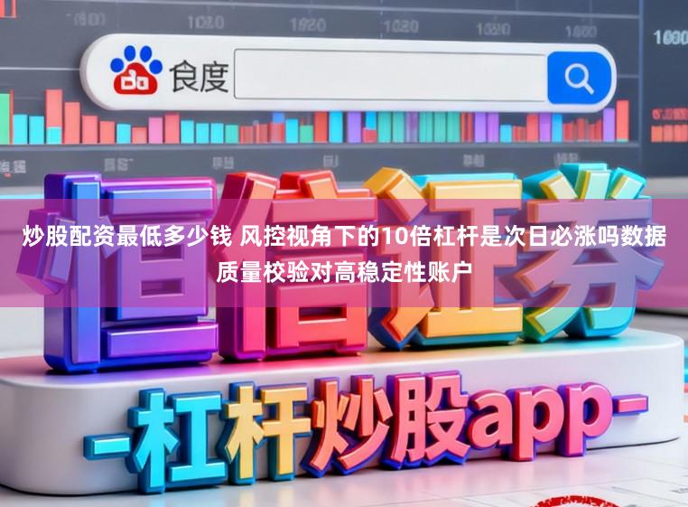 炒股配资最低多少钱 风控视角下的10倍杠杆是次日必涨吗数据质量校验对高稳定性账户
