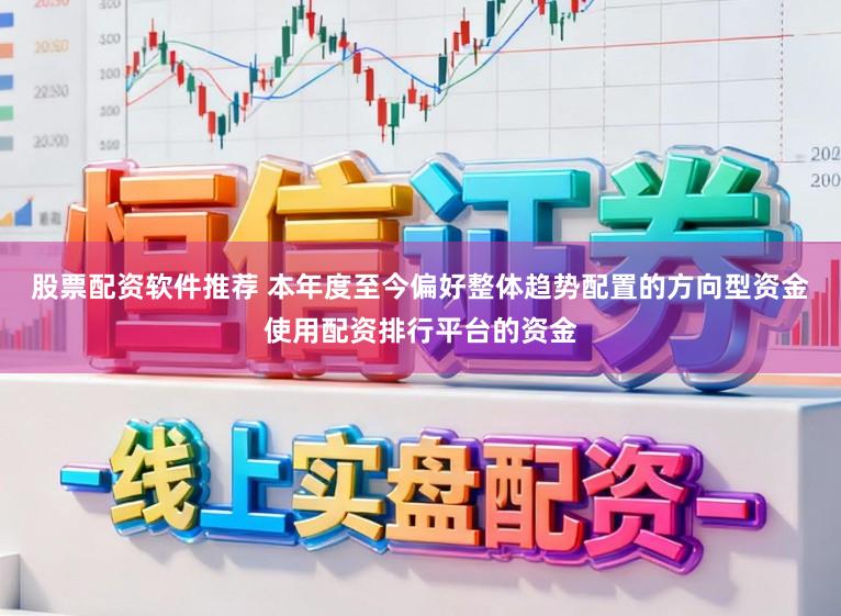 股票配资软件推荐 本年度至今偏好整体趋势配置的方向型资金使用配资排行平台的资金