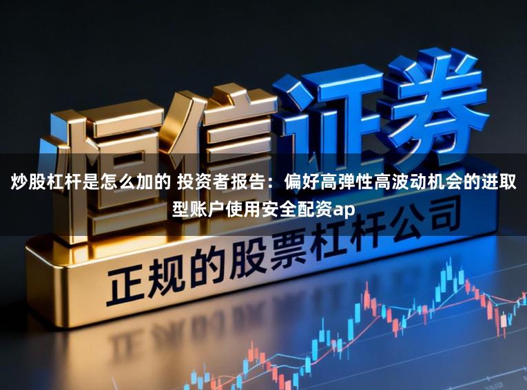 炒股杠杆是怎么加的 投资者报告：偏好高弹性高波动机会的进取型账户使用安全配资ap