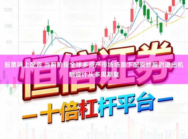 股票网上配资 当前阶段全球多资产市场场景下配资炒股的退出机制设计从多周期复
