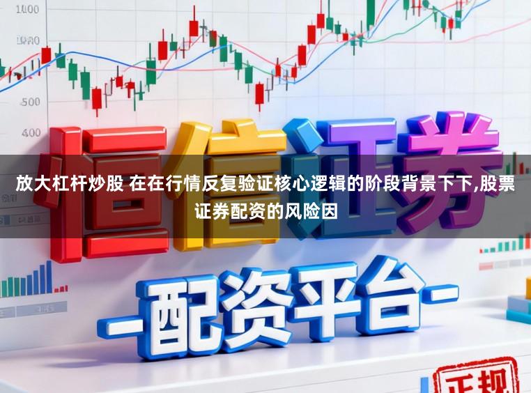 放大杠杆炒股 在在行情反复验证核心逻辑的阶段背景下下,股票证券配资的风险因