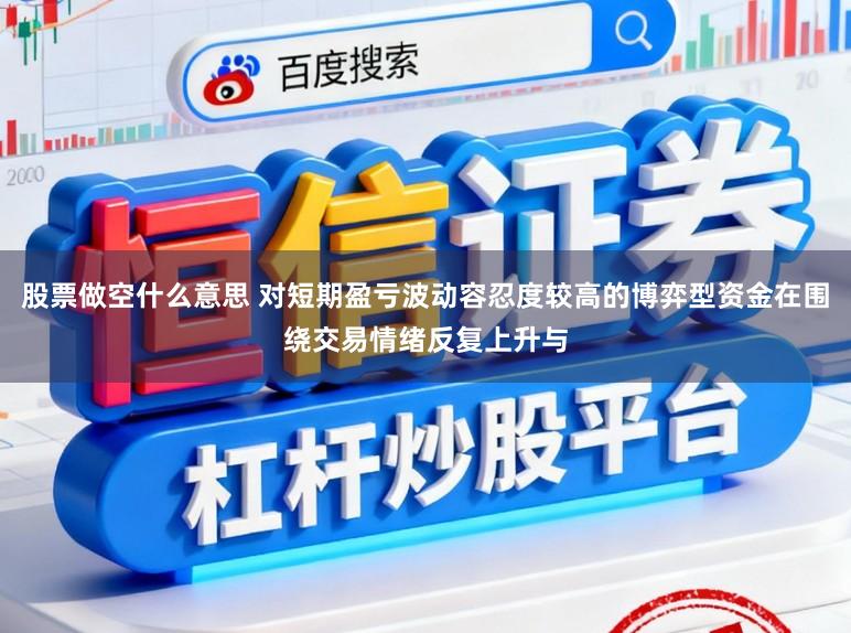 股票做空什么意思 对短期盈亏波动容忍度较高的博弈型资金在围绕交易情绪反复上升与