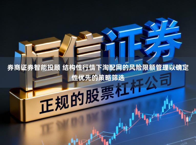 券商证券智能投顾 结构性行情下淘配网的风险限额管理以确定性优先的策略筛选