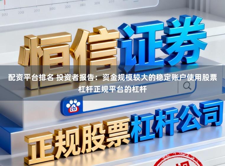 配资平台排名 投资者报告：资金规模较大的稳定账户使用股票杠杆正规平台的杠杆