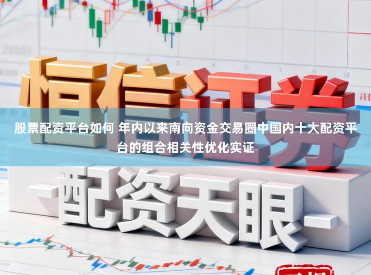 股票配资平台如何 年内以来南向资金交易圈中国内十大配资平台的组合相关性优化实证