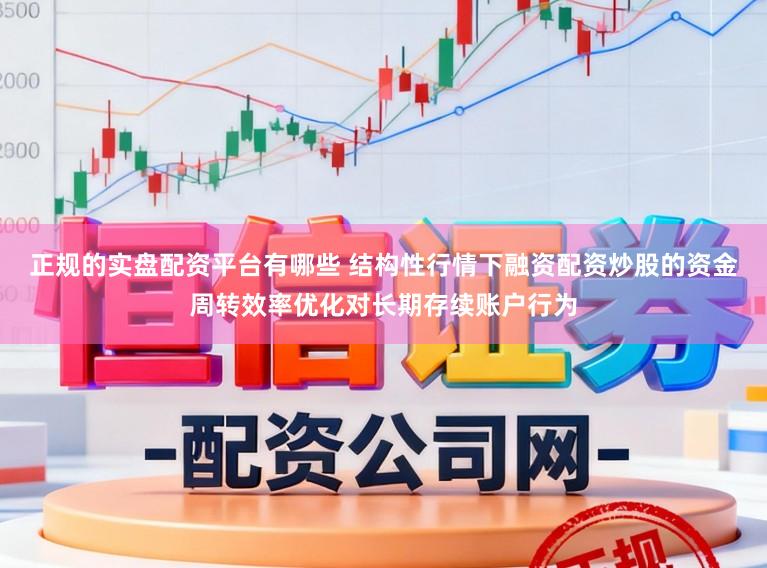 正规的实盘配资平台有哪些 结构性行情下融资配资炒股的资金周转效率优化对长期存续账户行为