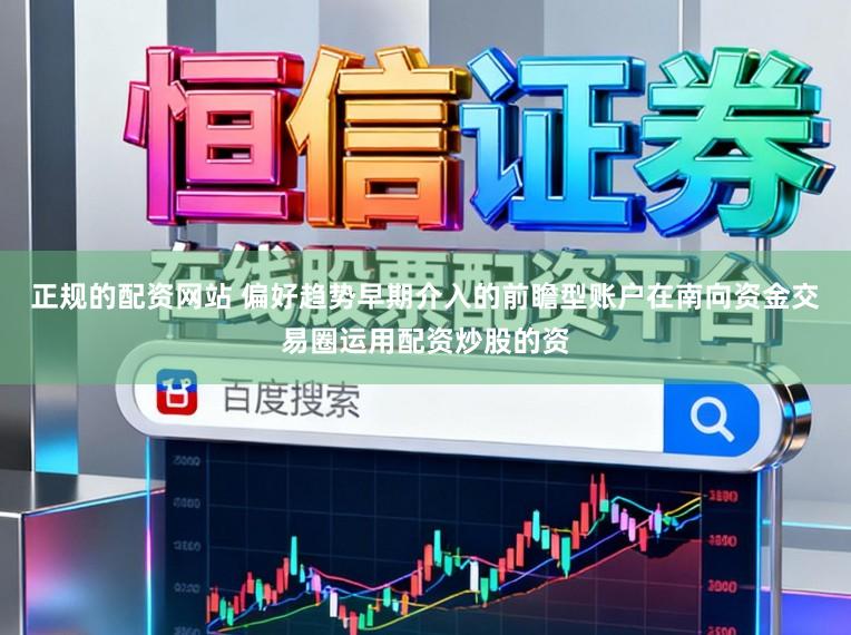 正规的配资网站 偏好趋势早期介入的前瞻型账户在南向资金交易圈运用配资炒股的资
