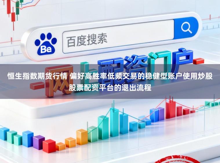 恒生指数期货行情 偏好高胜率低频交易的稳健型账户使用炒股股票配资平台的退出流程